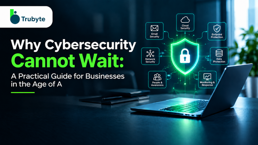 Why Cybersecurity Cannot Wait: A Practical Guide for Businesses in the Age of AI